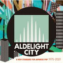 ALDELIGHT CITY -A New Standard For Japanese Pop 1975-2021-