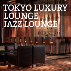 TOKYO LUXURY LOUNGE JAZZ LOUNGE