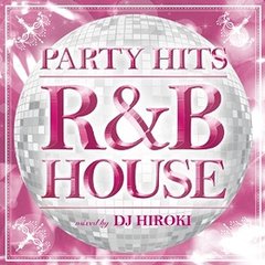 PARTY HITS R&amp;B HOUSE mixed by DJ HIROKI