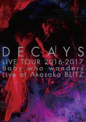 DECAYS LIVE TOUR 2016-2017 Baby who wanders Live at Akasaka BLITZ []