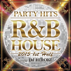 PARTY HITS R&amp;B HOUSE -2015 1st half- Mixed by DJ HIROKI