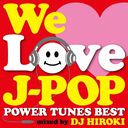 WE LOVE J-POP POWER TUNES BEST Mixed by DJ HIROKI