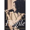 LIVE "Fragile"2005 at GLORIA CHAPEL